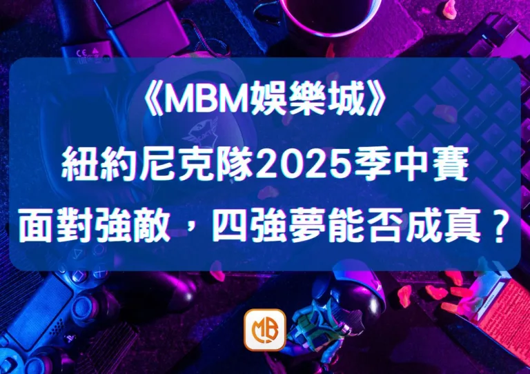 紐約尼克隊2025季中賽：面對強敵，四強夢能否成真？