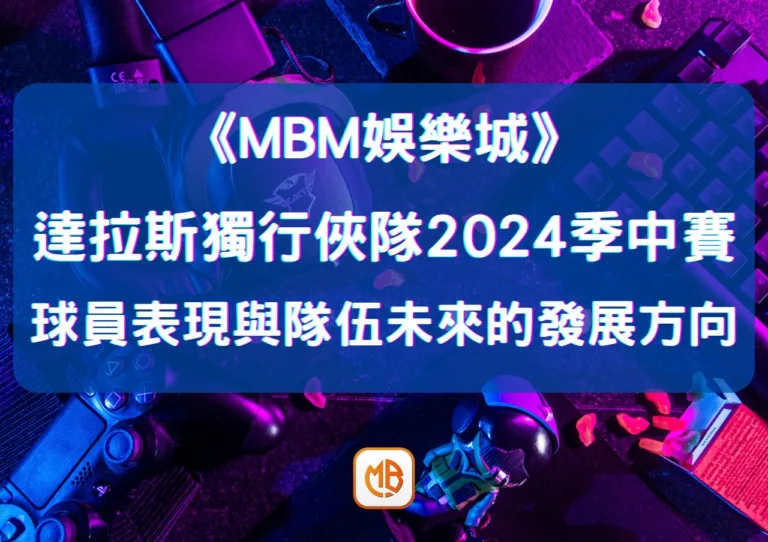 達拉斯獨行俠隊2024季中賽關鍵：球員表現與隊伍未來的發展方向