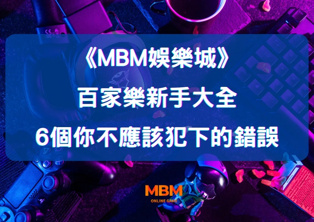 百家樂新手大全:6個你不應該犯下的錯誤 32 百家樂新手大全:6個你不應該犯下的錯誤